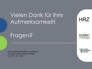 Vielen Dank für Ihre Aufmerksamkeit!Fragen?Frank.waldschmidt-dietz@hrz.uni-giessen.deKoordinationsstelle Multimedia (KOMM)Tel.: 0641 - 99 - 13096