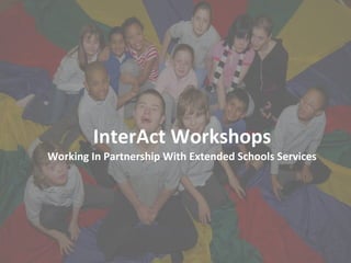 InterAct Workshops Working In Partnership With Extended Schools Services 