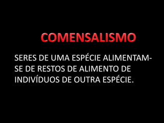 SERES DE UMA ESPÉCIE ALIMENTAM-
SE DE RESTOS DE ALIMENTO DE
INDIVÍDUOS DE OUTRA ESPÉCIE.
 