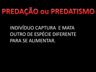 INDIVÍDUO CAPTURA E MATA
OUTRO DE ESPÉCIE DIFERENTE
PARA SE ALIMENTAR.
 