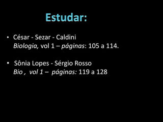 • César - Sezar - Caldini
Biologia, vol 1 – páginas: 105 a 114.
• Sônia Lopes - Sérgio Rosso
Bio , vol 1 – páginas: 119 a 128
 