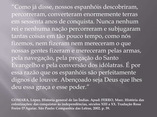 “Como já disse, nossos espanhóis descobriram,
percorreram, converteram enormemente terras
em sessenta anos de conquista. N...