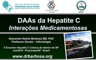 Alexandre Naime Barbosa MD, PhD
Professor Doutor - Infectologia
V Encontro Hepatite C Crônica do Interior de SP
Jun/2016 - Piracicaba/SP - Brasil
 