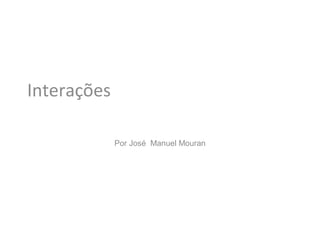 Interações

             Por José Manuel Mouran
 