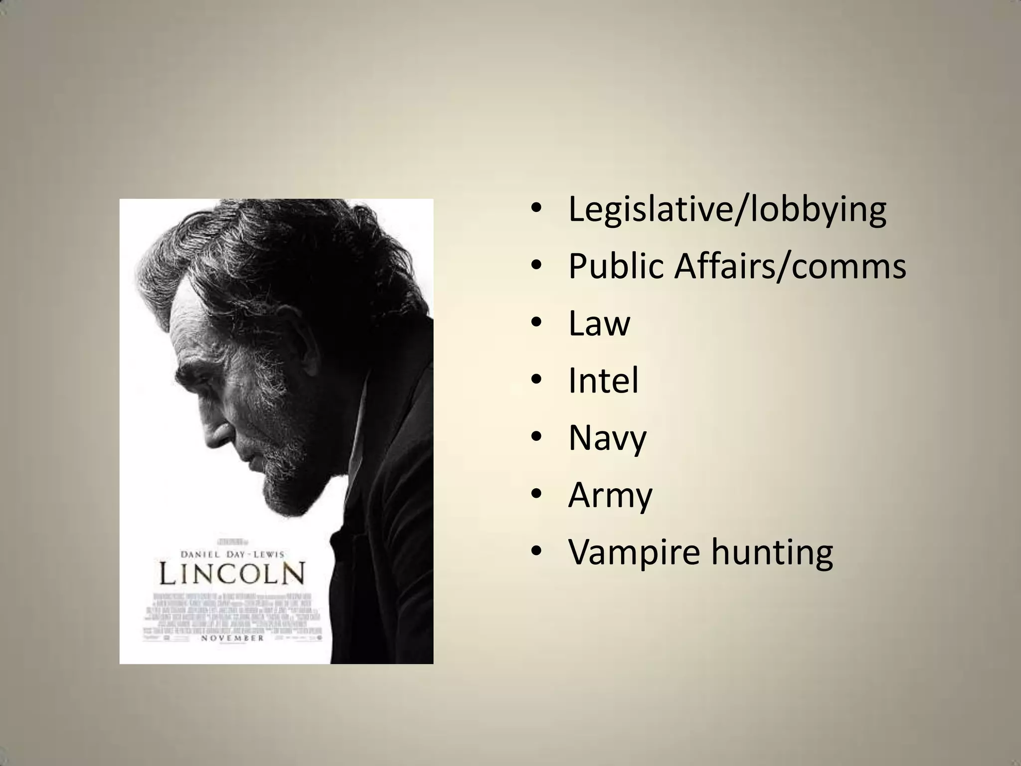 •   Legislative/lobbying
•   Public Affairs/comms
•   Law
•   Intel
•   Navy
•   Army
•   Vampire hunting
 