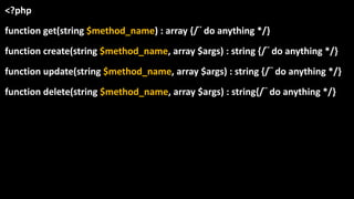 <?php
function get(string $method_name) : array {/¨ do anything */}
function create(string $method_name, array $args) : string {/¨ do anything */}
function update(string $method_name, array $args) : string {/¨ do anything */}
function delete(string $method_name, array $args) : string{/¨ do anything */}
 