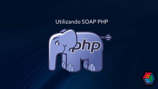 Utilizando SOAP PHP
 