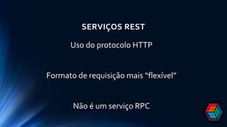 SERVIÇOS REST
Uso do protocolo HTTP
Formato de requisição mais “flexível”
Não é um serviço RPC
 