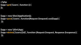 <?php
$app->get(‘/users', function () {
});
$app = new SilexApplication();
$app->post('/users', function(Request $request) use($app) {
});
$app = new SlimApp;
$app->delete('/users/{id}', function (Request $request, Response $response) {
});
 