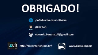 /in/eduardo-cesar-oliveira
/Bolinha1
www.daksa.com.br
eduardo.borsato.oli@gmail.com
http://techinterior.com.br/
OBRIGADO!
 
