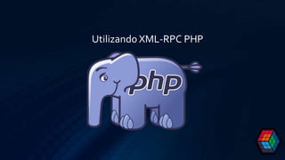 Utilizando XML-RPC PHP
 