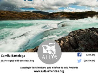 Camila Bartelega
cbartelega@aida-americas.org
AIDAorg
@AIDAorg
Associação Interamericana para a Defesa do Meio Ambiente
www.aida-americas.org
 