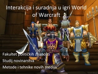 Interakcija i suradnja u igri World of Warcraft Fakultet političkih znanosti  Studij novinarstva Metode i tehnike novih medija  