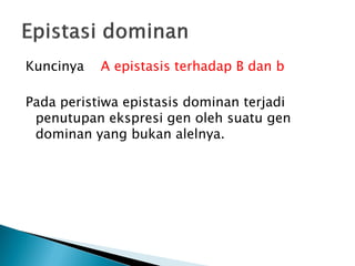 Kuncinya   A epistasis terhadap B dan b

Pada peristiwa epistasis dominan terjadi
 penutupan ekspresi gen oleh suatu gen
 dominan yang bukan alelnya.
 