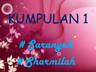 KUMPULAN 1
# Saranyah
# Sharmilah
 