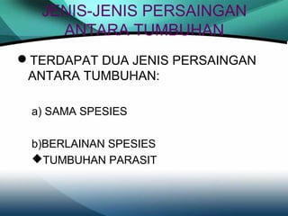 JENIS-JENIS PERSAINGAN
ANTARA TUMBUHAN
TERDAPAT DUA JENIS PERSAINGAN
ANTARA TUMBUHAN:
a) SAMA SPESIES
b)BERLAINAN SPESIES
TUMBUHAN PARASIT

 