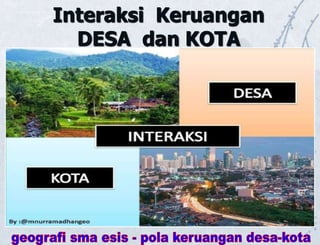 Interaksi Keruangan
DESA dan KOTA
 