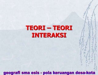 TEORI – TEORI
INTERAKSI
 