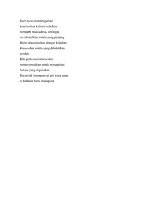 User harus mendengarkan
keseluruhan kalimat sebelum
mengerti maksudnya, sehingga
membutuhkan waktu yang panjang
Dapat diasosiasikan dengan kejadian
khusus dan waktu yang dibutuhkan
pendek
Kita perlu memahami dan
menterjemahkan untuk mengetahui
bahasa yang digunakan
Universal (mempunyai arti yang sama
di belahan bumi manapun)
 