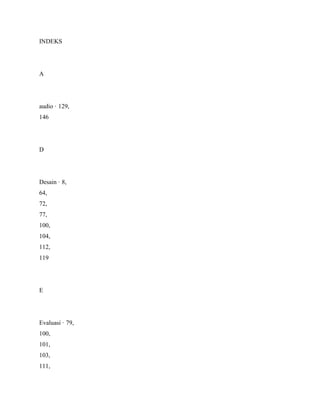 INDEKS
A
audio · 129,
146
D
Desain · 8,
64,
72,
77,
100,
104,
112,
119
E
Evaluasi · 79,
100,
101,
103,
111,
 
