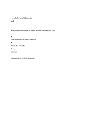 writeln(S.NamaMahasiswa);
end;
Keuntungan menggunakan dialog berbasis bahasa alami yaitu :
•
tidak memerlukan sintaksis khusus
•
luwes dan powerful
•
alamiah
•
menggunakan inisiatif campuran
 