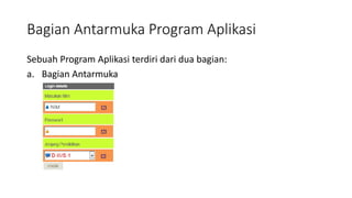 Bagian Antarmuka Program Aplikasi
Sebuah Program Aplikasi terdiri dari dua bagian:
a. Bagian Antarmuka
 