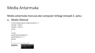 Media Antarmuka
Media antarmuka manusia dan computer terbagi menjadi 2, yaitu :
a. Media Tekstual
 