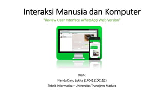 Interaksi Manusia dan Komputer
“Review User Interface WhatsApp Web Version”
Oleh :
Nanda Danu Lukita (140411100112)
Teknik Informatika – Universitas Trunojoyo Madura
 