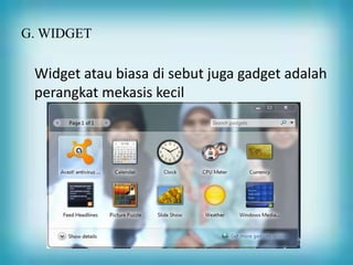 G. WIDGET
Widget atau biasa di sebut juga gadget adalah
perangkat mekasis kecil
 