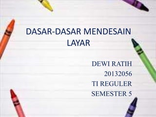 DASAR-DASAR MENDESAIN
LAYAR
DEWI RATIH
20132056
TI REGULER
SEMESTER 5
 