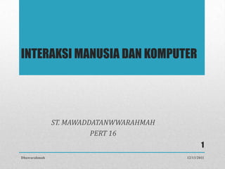 INTERAKSI MANUSIA DAN KOMPUTER




              ST. MAWADDATANWWARAHMAH
                        PERT 16
                                                1
Dhawarahmah                             12/13/2011
 