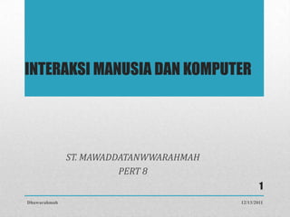 INTERAKSI MANUSIA DAN KOMPUTER




              ST. MAWADDATANWWARAHMAH
                        PERT 8
                                                1
Dhawarahmah                             12/13/2011
 