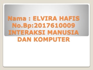 Nama : ELVIRA HAFIS
No.Bp:2017610009
INTERAKSI MANUSIA
DAN KOMPUTER
 