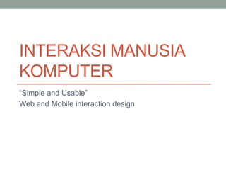 INTERAKSI MANUSIA
KOMPUTER
“Simple and Usable”
Web and Mobile interaction design
 