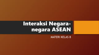 Interaksi Negara-
negara ASEAN
MATERI KELAS 8
 
