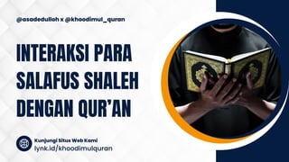 INTERAKSI PARA
SALAFUS SHALEH
DENGAN QUR’AN
@asadedulloh x @khoodimul_quran
lynk.id/khoodimulquran
Kunjungi Situs Web Kami
 