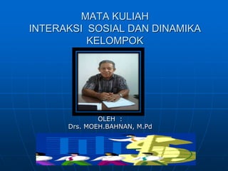 MATA KULIAH
INTERAKSI SOSIAL DAN DINAMIKA
KELOMPOK
OLEH :
Drs. MOEH.BAHNAN, M.Pd
 