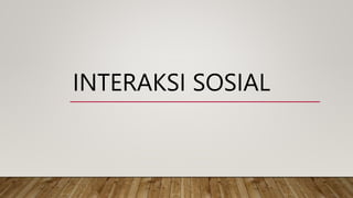 INTERAKSI SOSIAL
 