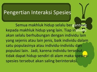 Pengertian Interaksi Spesies
Semua makhluk hidup selalu bergantung
kepada makhluk hidup yang lain. Tiap individu
akan sela...