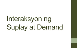 Interaksyon ng
Suplay at Demand
 