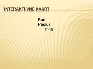 INTERAKTIIVNE KAART
Karl
Paulus
IT-15
 