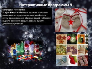 Категория: Интерактив Услуги:  Hand-   made  шоу -   ваши гости получат возможность под руководством дизайнеров путем декорирования обычных вещей (к Новому году это валенки!) создать своими руками дизайнерскую вещь! Интерактивные программы 9 