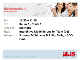 Zeit:       10:30 – 11:15
Ort:        Raum 2 – Track 2
Bereich:    Methods
Titel:      Interaktive Modellierung im Team (de)
Referent:   Susanne Mühlbauer & Philip Stolz, HOOD
            GmbH
 