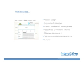 Web services…


                Website Design
                Information Architecture
                Content development & Management
                Web stores, E-commerce solutions
                Database Management
                Web administration and maintenance
                E- CRM
 