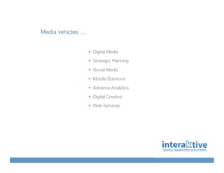 Media vehicles …


                   Digital Media
                   Strategic Planning
                   Social Media
                   Mobile Solutions
                   Advance Analytics
                   Digital Creative
                   Web Services
 