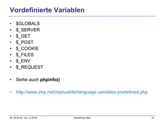 Vordefinierte Variablen $GLOBALS $_SERVER $_GET $_POST $_COOKIE $_FILES $_ENV $_REQUEST Siehe auch  phpinfo() http://www.php.net/manual/de/language.variables.predefined.php   