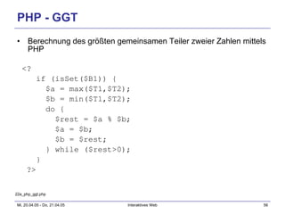 PHP - GGT Berechnung des größten gemeinsamen Teiler zweier Zahlen mittels PHP <? if (isSet($B1)) { $a = max($T1,$T2); $b = min($T1,$T2); do { $rest = $a % $b; $a = $b; $b = $rest; } while ($rest>0); } ?> 22a_php_ggt.php 