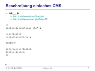 Beschreibung einfaches CMS URL, z.B. http://hoisl.com/lehrer/liste.php   http://hoisl.com/index.php?site=13   <? include(„functions.php“); head($site); navigation($site); CONTENT information($site); footer($site); ?> 28_ … 