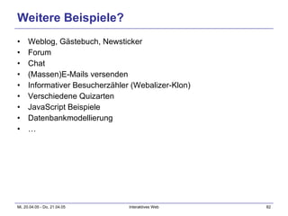 Weitere Beispiele? Weblog, Gästebuch, Newsticker Forum Chat (Massen)E-Mails versenden Informativer Besucherzähler (Webalizer-Klon) Verschiedene Quizarten JavaScript Beispiele Datenbankmodellierung … 