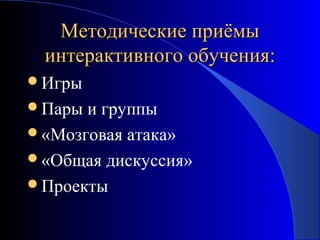 Методические приёмы
интерактивного обучения:
Игры
Пары

и группы
«Мозговая атака»
«Общая дискуссия»
Проекты

 